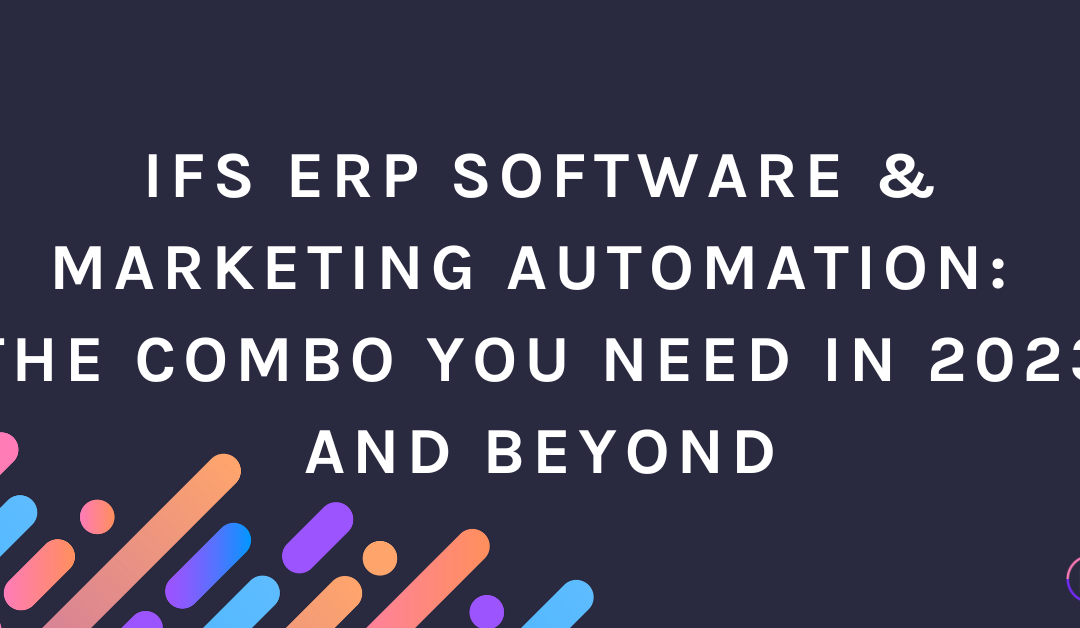 IFS ERP Software & Marketing Automation: The Combo You Need in 2023 and Beyond